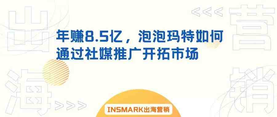 品牌出海丨年赚8.5亿，泡泡玛特如何通过社媒推广开拓市场