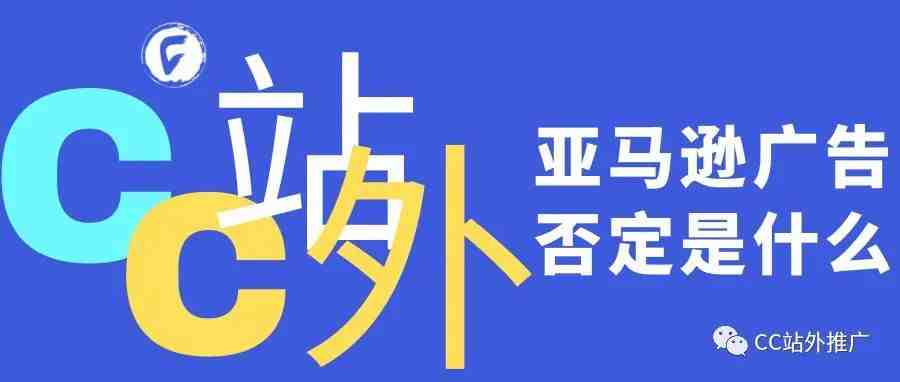 亚马逊广告否定是什么？如何找到适合自己做的站外流量