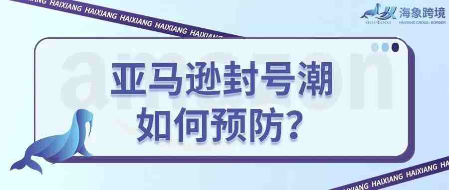 亚马逊封号潮再袭，卖家账号被封原因！如何预防封号？