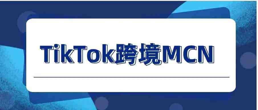 一文看懂TikTok电商跨境MCN