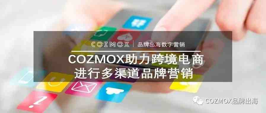 COZMOX助力跨境电商进行多渠道品牌营销