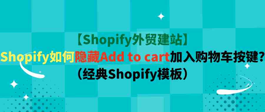 【Shopify外贸建站】Shopify如何隐藏Add to cart加入购物车按键?（经典Shopify模板）