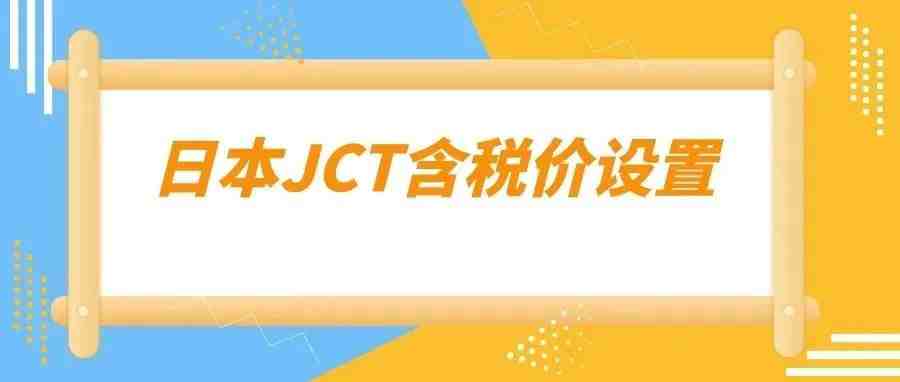 日本JCT：如何在亚马逊后台设置含税价以及其它卖家关心的问题