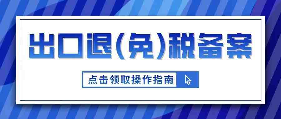 出口企业如何办理出口退（免）税备案？来领取操作指南！