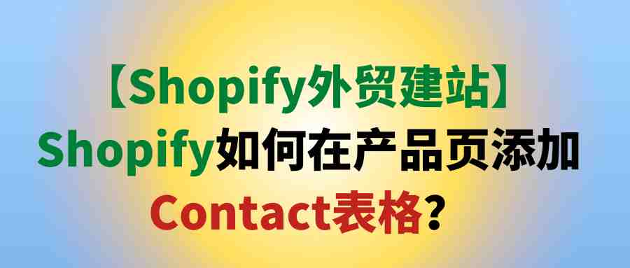 【Shopify外贸建站】Shopify如何在产品页添加Contact表格？