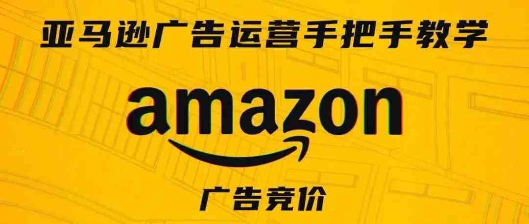 亚马逊广告运营手把手教学第七期——广告竞价