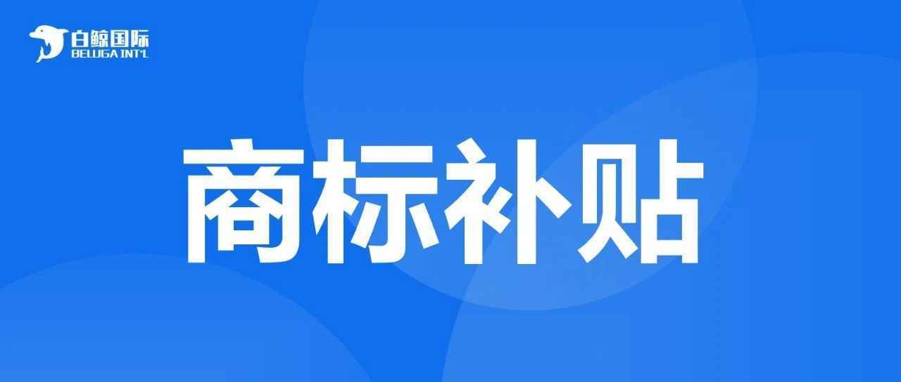 商标专利补贴！还没申报的抓紧申报！