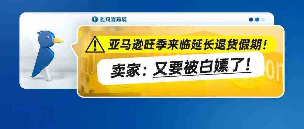 亚马逊旺季来临延长退货假期！卖家：又要被白嫖了！