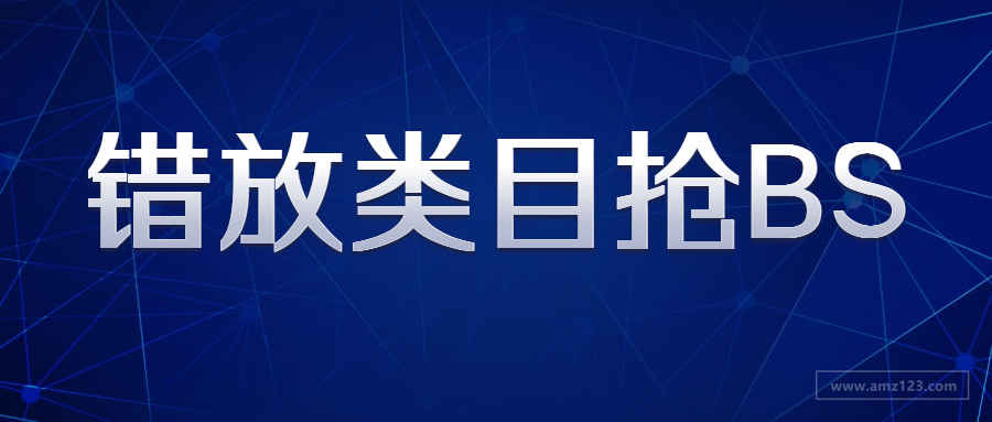 亚马逊卖家靠错放类目抢BS？同行旺季销售额暴跌50%！