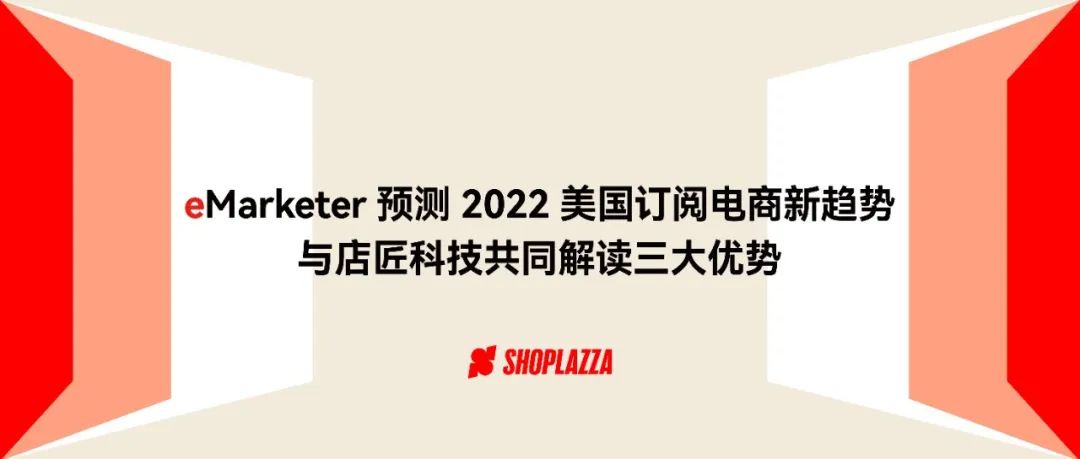 eMarketer 预测 2022 美国订阅电商销售额将提升 15% ，与店匠科技共同解读三大优势