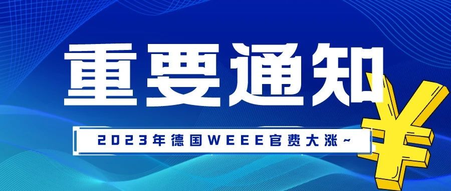 重要通知！2023年德国WEEE官费将大幅上涨！德国站点卖家看过来......