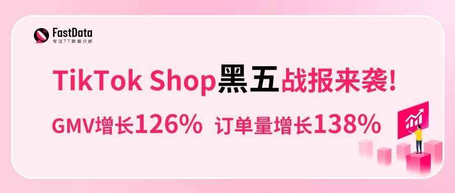 FastData洞察 | TikTok Shop黑五战报来袭：GMV增长126%，订单量增长138%，双12大促正在进行中