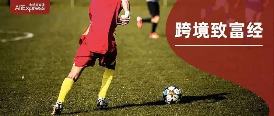 “中国队”勇闯世界杯，收购海外老牌，这个速卖通商家要在世界杯期间做到5倍增长