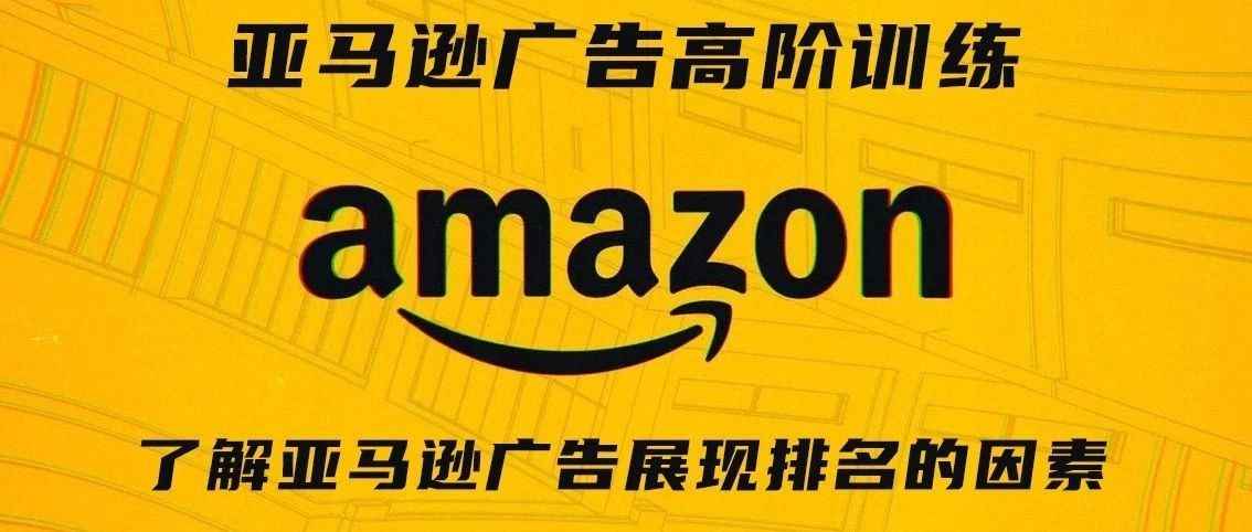 亚马逊广告高阶训练第四期——了解亚马逊广告展现排名的因素