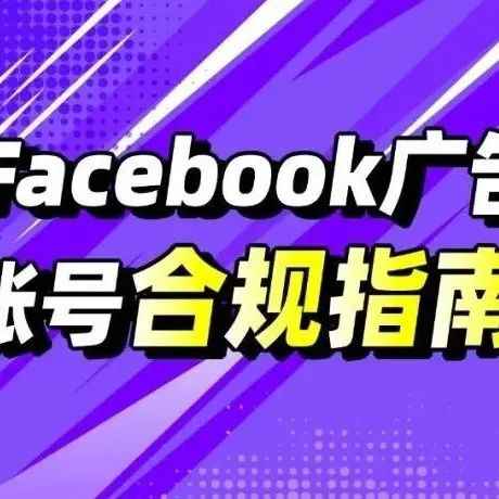 全面解析Facebook广告投放准则！账号合规指南来啦~