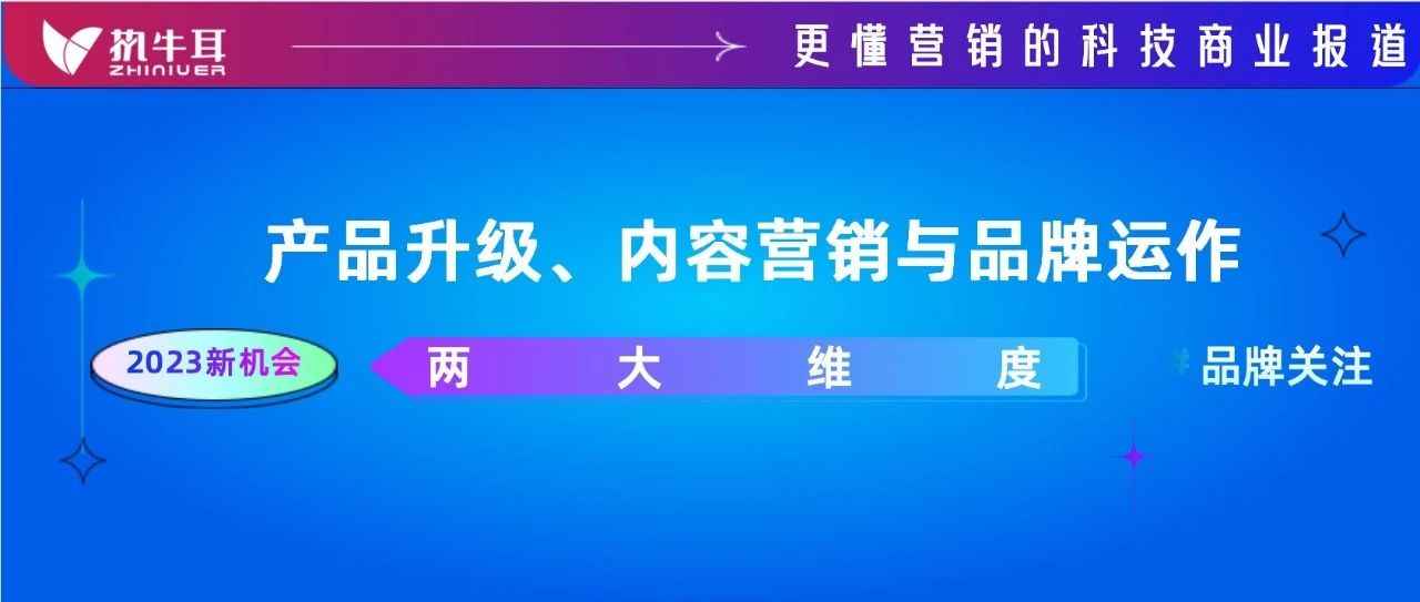 2023年值得品牌关注的机会点②：产品升级、内容营销与品牌运作