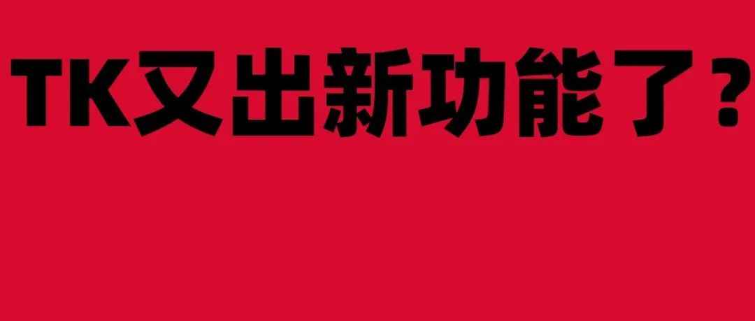 TK又出新功能了？向全球用户发布