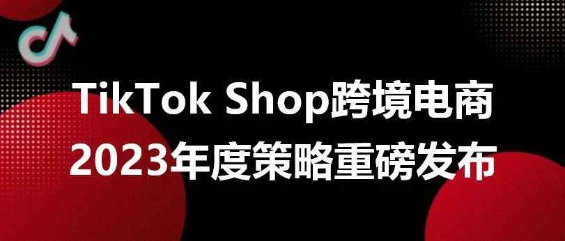 TikTok Shop 跨境电商重磅发布年度策略，正式迈入高质量、精细化的经营新阶段