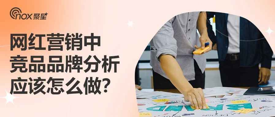 网红营销中，竞品品牌分析应该怎么做？