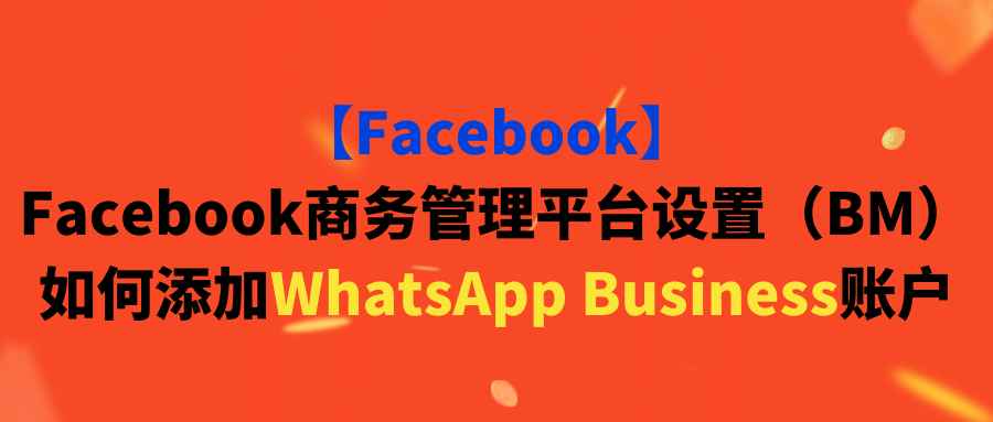 【Facebook】Facebook商务管理平台设置（BM）如何添加WhatsApp Business账户