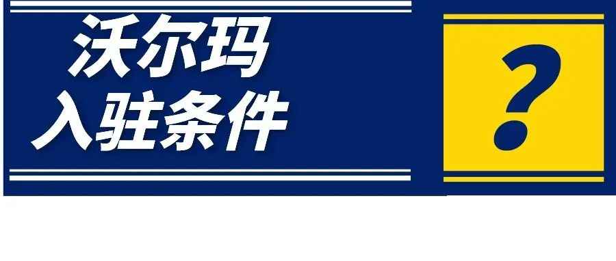 新手需知！沃尔玛入驻条件放宽了？怎样才能入驻沃尔玛？