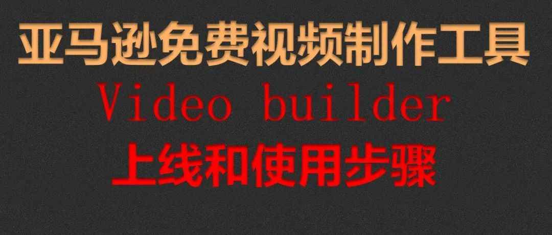 亚马逊免费视频制作工具Video builder上线和使用步骤