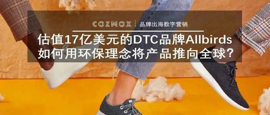 估值17亿美元的DTC品牌Allbirds如何用环保理念将产品推向全球？