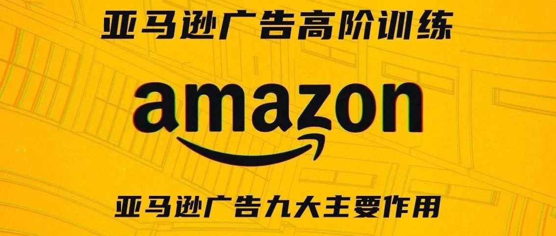 亚马逊广告高阶训练第二期——亚马逊广告九大主要作用