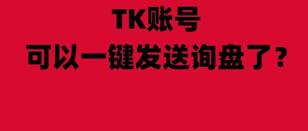 什么？TK账号可以一键发送询盘了？TK重磅功能Get Leads（获取线索）上线，TK商家终于能直接获取询盘线索和报价了！