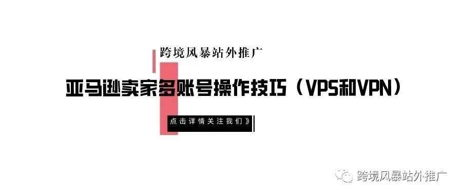 亚马逊卖家多账号操作技巧（VPS和VPN）