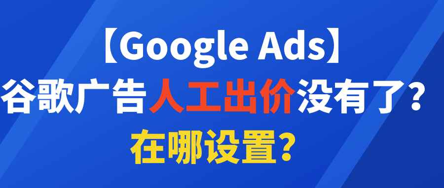 【Google Ads】谷歌广告人工出价没有了？在哪设置？