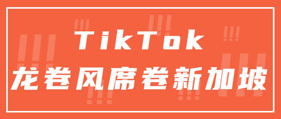 TikTok&quot;龙卷风&quot;席卷新加坡！支持中文直播和短视频