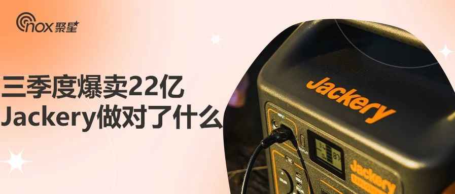 三季度爆卖22亿，便携储能品牌Jackery这三年都做对了什么？