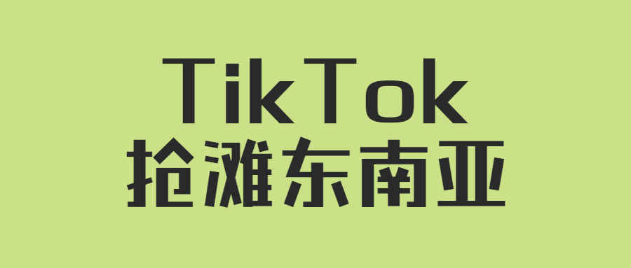 TikTok猛攻东南亚！能否撼动Shopee地盘？