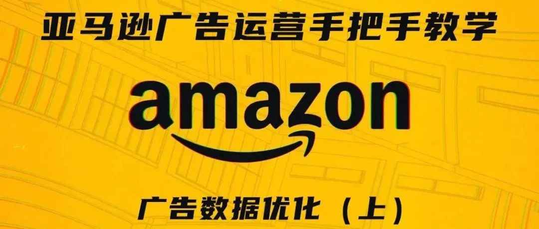 亚马逊广告运营手把手教学第八期——广告数据优化（上）