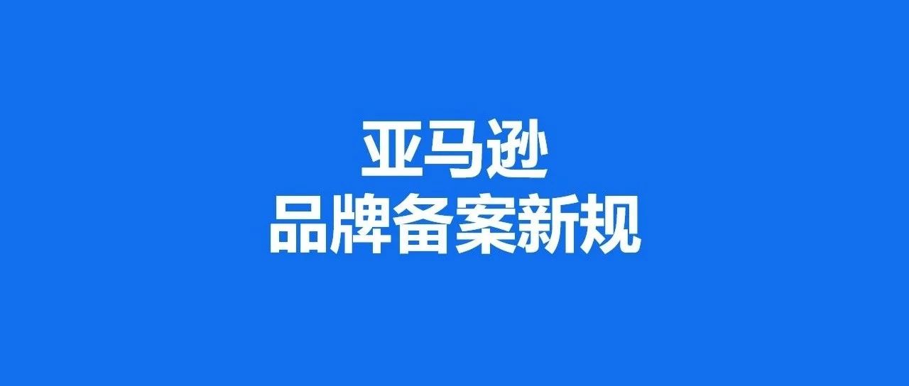 卖家速来！品牌备案新规