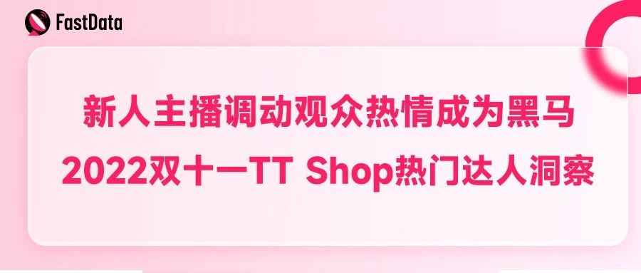 新人主播调动观众热情成为黑马，2022双十一TT Shop热门达人洞察