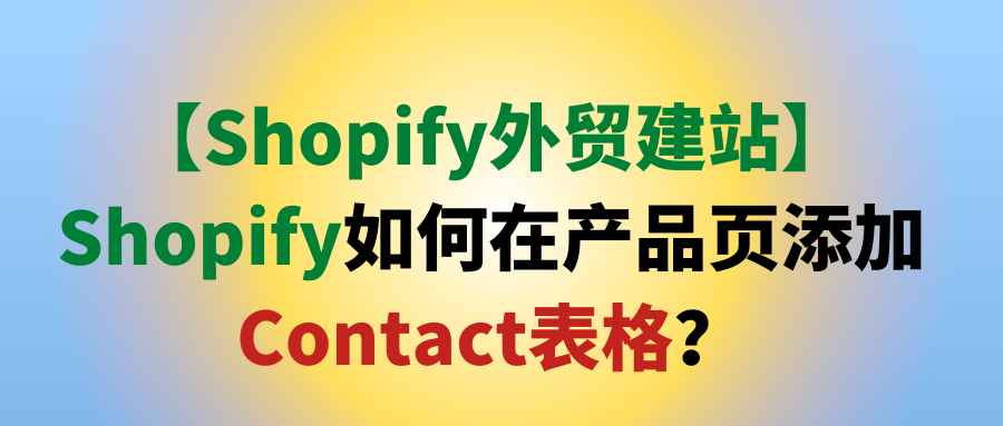 【Shopify外贸建站】Shopify如何在产品页添加Contact表格？