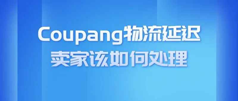 中秋快乐！Coupang物流延迟,我们要如何去处理呢？