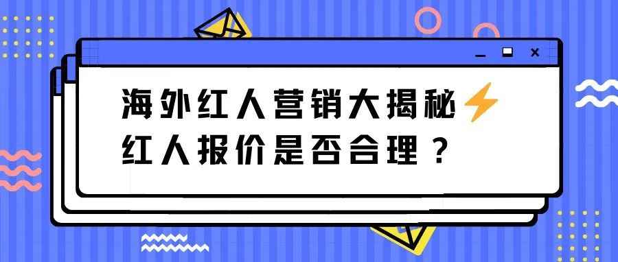 海外红人营销大揭秘：如何判断海外红人报价是否合理？