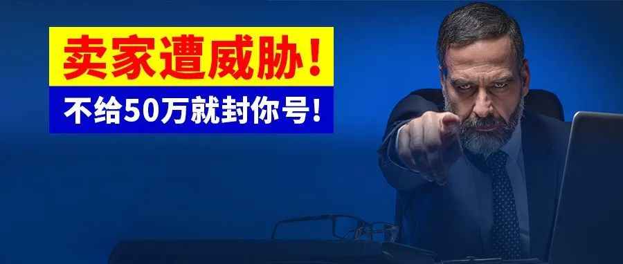 不给50万就封你号!卖家惨遭投诉威胁!“商标无赖”大肆敲诈，多位卖家已中招!赶紧自查!