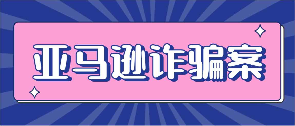 一卖家在亚马逊诈骗超800万，被判处18个月监禁！