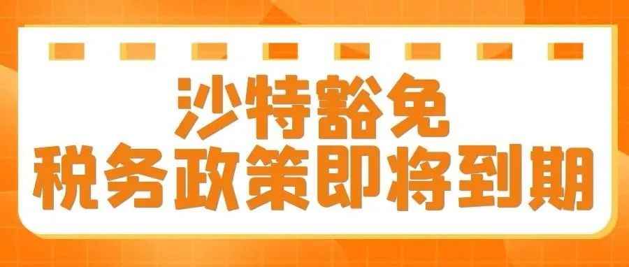 中东站卖家注意了！仅剩19天，沙特豁免税务政策即将到期~