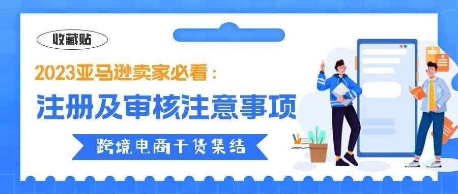 收藏贴 | 注册流程不可逆！2023亚马逊新卖家必看的注册及审核注意事项&gt;&gt;