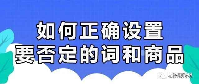 如何正确设置，要否定的关键词和商品？