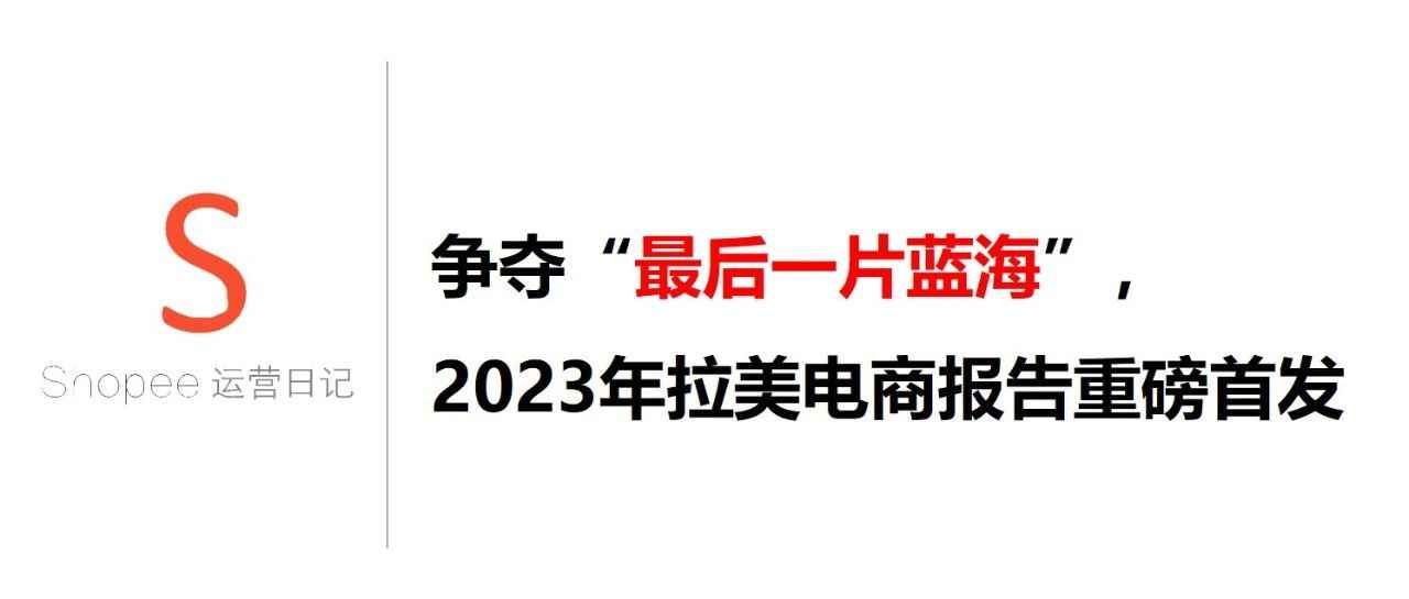 争夺“最后一片蓝海”，2023年拉美电商报告重磅首发