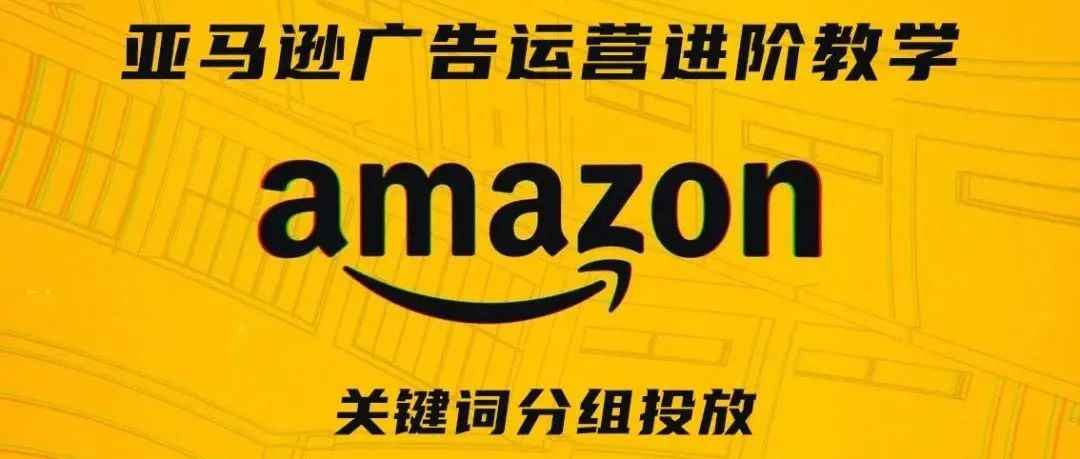 亚马逊广告运营进阶教学第七期——关键词分组投放