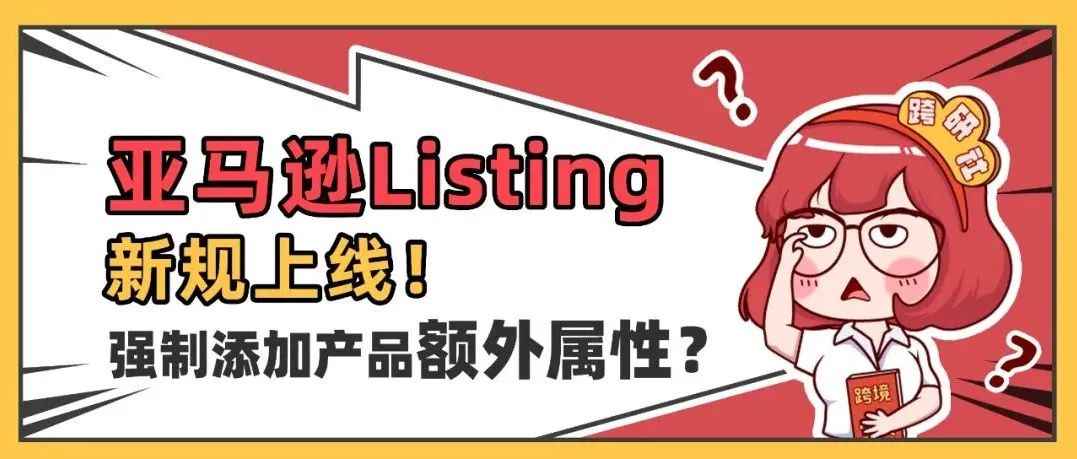 亚马逊Listing新规上线！强制添加产品额外属性？