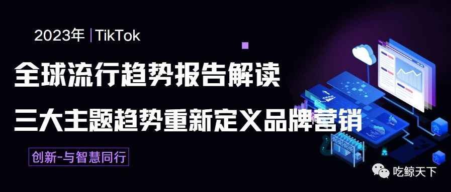 2023年TikTok全球流行趋势报告解读：三大主题趋势重新定义品牌营销