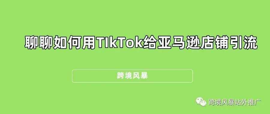 聊聊如何用TIkTok给亚马逊店铺引流